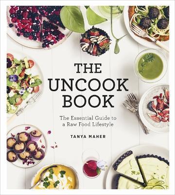 The Uncook Book: The Essential Guide to a Raw Food Lifestyle - Tanya Maher - cover