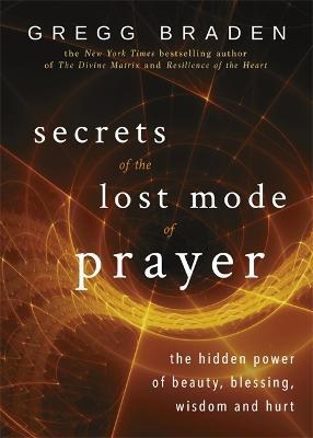Secrets of the Lost Mode of Prayer: The Hidden Power of Beauty, Blessing, Wisdom, and Hurt - Gregg Braden - cover