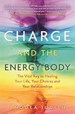 Charge and the Energy Body: The Vital Key to Healing Your Life, Your Chakras and Your Relationships