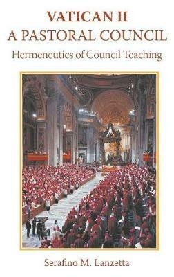 Vatican 2: A Pastoral Council: Hermeneutics of Council Teaching - Serafino Lanzetta - cover