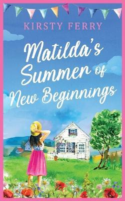 Matilda's Summer of New Beginnings: A fun-packed and laughter-filled romance about second chances - Kirsty Ferry - cover