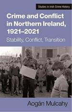 Crime and Conflict in Northern Ireland, 1921-2021: Stability, Conflict, Transition