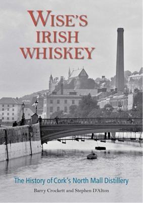 Wise's Irish Whiskey: The History of Cork's North Mall Distillery - Barry Crockett,Stephen D'Alton - cover