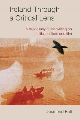 Ireland Through a Critical Lense: A Miscellany of Life-Writing on Politics, Culture and Film - Desmond Bell - cover