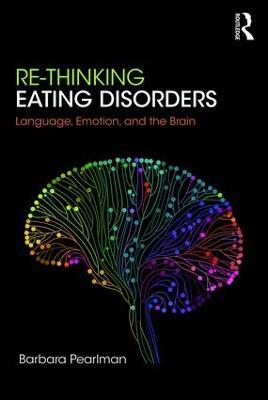 Re-Thinking Eating Disorders: Language, Emotion, and the Brain - A new Treatment - Barbara Pearlman - cover