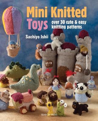 Mini Knitted Toys: Over 30 Cute & Easy Knitting Patterns - Sachiyo Ishii - cover