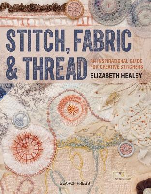 Stitch, Fabric & Thread: An Inspirational Guide for Creative Stitchers - Elizabeth Healey - cover