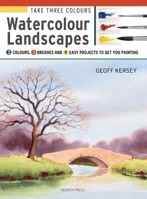 Take Three Colours: Watercolour Landscapes: Start to Paint with 3 Colours, 3 Brushes and 9 Easy Projects - Geoff Kersey - cover