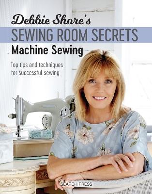 Debbie Shore's Sewing Room Secrets: Machine Sewing: Top Tips and Techniques for Successful Sewing - Debbie Shore - cover