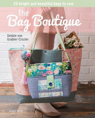 The Bag Boutique: 20 Bright and Beautiful Bags to Sew - Debbie Von Grabler-Crozier - cover