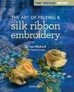 The Textile Artist: The Art of Felting & Silk Ribbon Embroidery