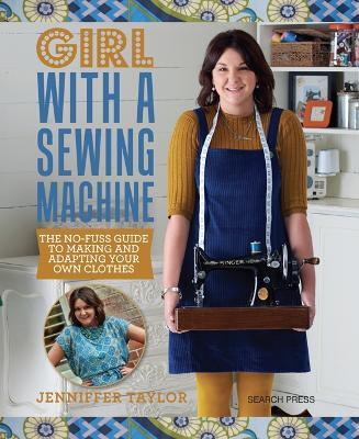 Girl with a Sewing Machine: The No-Fuss Guide to Making and Adapting Your Own Clothes - Jenniffer Taylor - cover