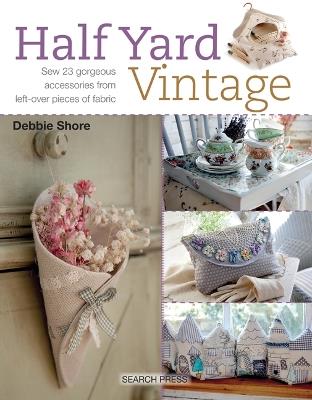 Half Yard™ Vintage: Sew 23 Gorgeous Accessories from Left-Over Pieces of Fabric - Debbie Shore - cover