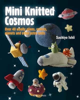 Mini Knitted Cosmos: Over 40 Woolly Aliens, Rockets, Planets and Other Astro-Knits - Sachiyo Ishii - cover