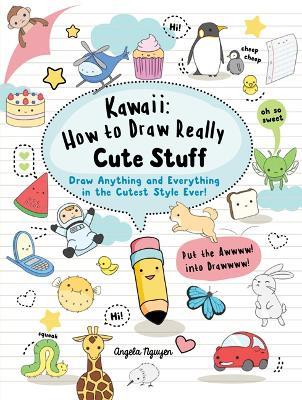 Kawaii: How to Draw Really Cute Stuff: Draw Anything and Everything in the Cutest Style Ever! - Angela Nguyen - cover