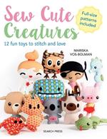 Sew Cute Creatures: 12 Fun Toys to Stitch and Love