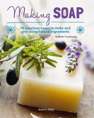 Making Soap: 18 Luxurious Soaps to Make and Give Using Natural Ingredients - Kathrin Landmann - cover