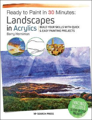 Ready to Paint in 30 Minutes: Landscapes in Acrylics: Build Your Skills with Quick & Easy Painting Projects - Barry Herniman - cover