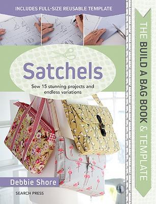 The Build a Bag Book: Satchels: Sew 15 Stunning Projects and Endless Variations - Debbie Shore - cover