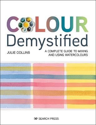 Colour Demystified: A Complete Guide to Mixing and Using Watercolours - Julie Collins - cover