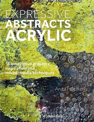 Expressive Abstracts in Acrylic: 55 Innovative Projects, Inspiration and Mixed-Media Techniques - Anita Hoerskens - cover