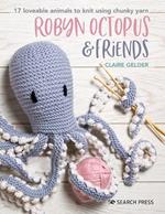 Robyn Octopus & Friends: 17 Loveable Animals to Knit Using Chunky Yarn