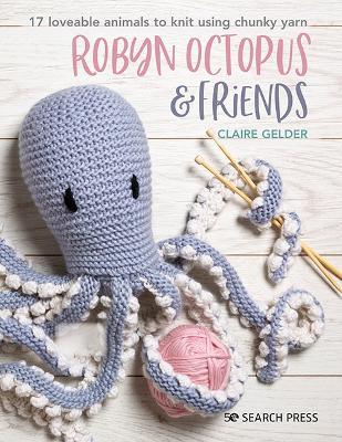 Robyn Octopus & Friends: 17 Loveable Animals to Knit Using Chunky Yarn - Claire Gelder - cover