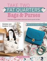 Take Two Fat Quarters: Bags & Purses: 16 Gorgeous Sewing Projects That Use Just Two Fat Quarters of Fabric