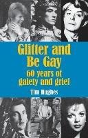 Glitter and Be Gay: 60 years of gaiety and grief - Tim Hughes - cover