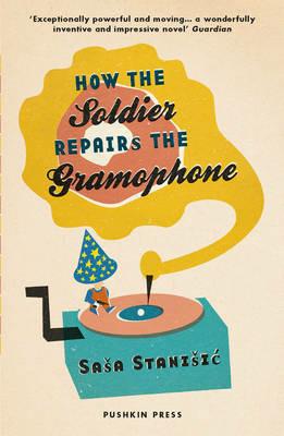 How the Soldier Repairs the Gramophone - Sasa Stanisic - cover