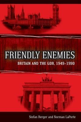 Friendly Enemies: Britain and the GDR, 1949-1990 - Stefan Berger,Norman LaPorte - cover