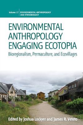 Environmental Anthropology Engaging Ecotopia: Bioregionalism, Permaculture, and Ecovillages - cover