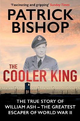 The Cooler King: The True Story of William Ash - The Greatest Escaper of World War II - Patrick Bishop - cover