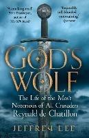 God's Wolf: The Life of the Most Notorious of All Crusaders: Reynald de Chatillon