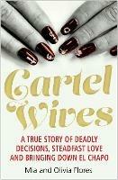 Cartel Wives: How an Extraordinary Family Brought Down El Chapo and the Sinaloa Drug Cartel - Mia Flores,Olivia Flores - cover