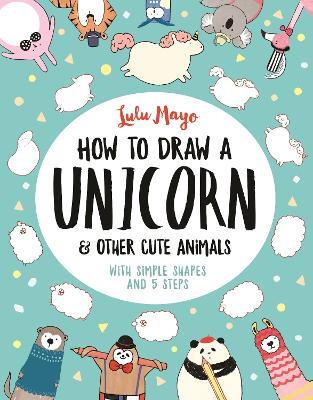 How to Draw a Unicorn and Other Cute Animals: With simple shapes and 5 steps - Sophie Schrey - cover