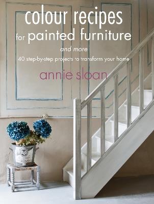 Colour Recipes for Painted Furniture and More: 40 Step-by-Step Projects to Transform Your Home - Annie Sloan - cover