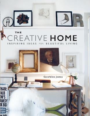 The Creative Home: Inspiring Ideas for Beautiful Living - Geraldine James - cover