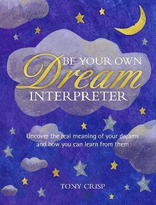 Be Your Own Dream Interpreter: Uncover the Real Meaning of Your Dreams and How You Can Learn from Them - Tony Crisp - cover