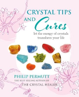 Crystal Tips and Cures: Let the Energy of Crystals Transform Your Life - Philip Permutt - cover