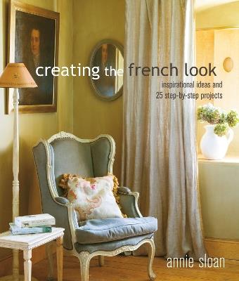 Creating the French Look: Inspirational Ideas and 25 Step-by-Step Projects - Annie Sloan - cover