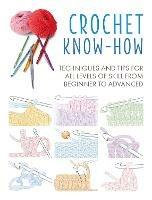 Crochet Know-How: Techniques and Tips for All Levels of Skill from Beginner to Advanced - CICO Books - cover