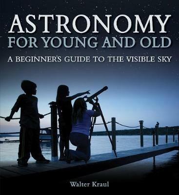 Astronomy for Young and Old: A Beginner's Guide to the Visible Sky - Walter Kraul - cover