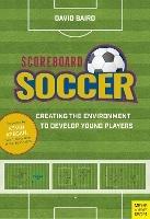 Scoreboard Soccer: Creating the Environment to Develop Young Players - David Baird - cover