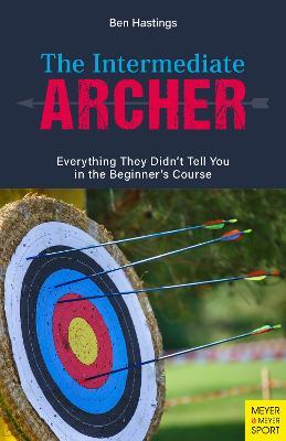 The Intermediate Archer: Everything They Didn't Tell You in the Beginner's Course - Ben Hastings - cover