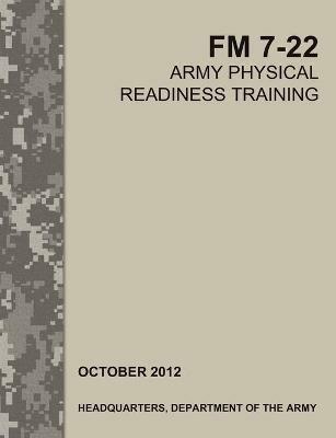 Army Physical Readiness Training: The Official U.S. Army Field Manual FM 7-22 - Army Training Doctrine and Command,U S Army Physical Fitness School,U S Department of the Army - cover