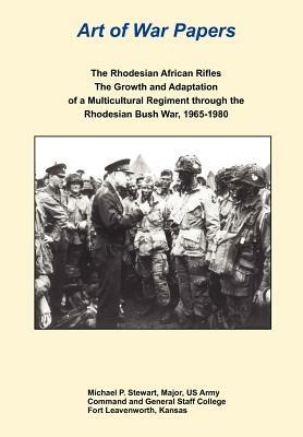 The Rhodesian African Rifles: The Growth and Adaptation of a Multicultural Regiment Through the Rhodesian Bush War, 1965-1980 (Art of War Papers Series) - Michael P Stewart,Combat Studies Institute Press - cover