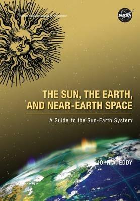 The Sun, the Earth, and Near-Earth Space: A Guide to the Sun-Earth System - John A Eddy,National Aeronautics & Space Admin - cover