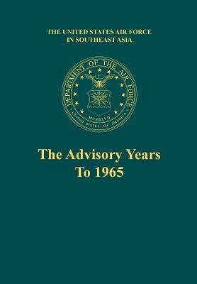 The Advisory Years to 1965 (the United States Air Force in Southeast Asia Series) - Robert F Futrell,Martin Blumenson,Office of Air Force History - cover