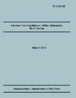 Aircrew Training Manual, Utility Helicopter Mi-17 Series: The Official U.S. Army Training Manual (Training Circular Tc 3-04.35. March 2013) - Training Doctrine and Command,United States Army Heaquarters,Army Aviation Center of Excellence - cover